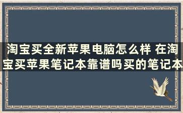 淘宝买全新苹果电脑怎么样 在淘宝买苹果笔记本靠谱吗买的笔记本跟官方实体店有什么差别